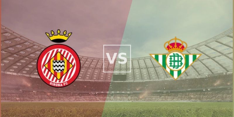 Nhận Định Girona Vs Real Betis Lúc 02H30 Ngày 22/04 - La Liga